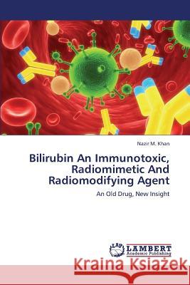 Bilirubin an Immunotoxic, Radiomimetic and Radiomodifying Agent Khan Nazir M 9783659397592