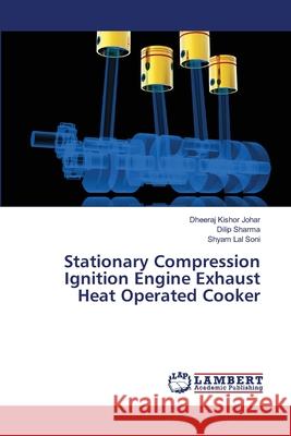 Stationary Compression Ignition Engine Exhaust Heat Operated Cooker Johar Dheeraj Kishor                     Sharma Dilip                             Soni Shyam Lal 9783659397929