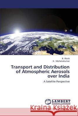 Transport and Distribution of Atmospheric Aerosols Over India Abish B.                                 Mohanakumar K. 9783659398049
