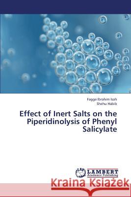 Effect of Inert Salts on the Piperidinolysis of Phenyl Salicylate Ibrahim Isah Fagge                       Habib Shehu 9783659398711 LAP Lambert Academic Publishing