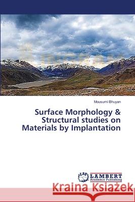 Surface Morphology & Structural studies on Materials by Implantation Bhuyan, Mousumi 9783659398780 LAP Lambert Academic Publishing