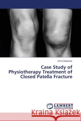 Case Study of Physiotherapy Treatment of Closed Patella Fracture Caliskaner Umit 9783659399008 LAP Lambert Academic Publishing