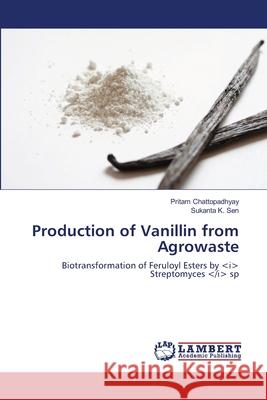 Production of Vanillin from Agrowaste Chattopadhyay Pritam                     Sen Sukanta K. 9783659399343