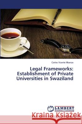 Legal Frameworks: Establishment of Private Universities in Swaziland Carlos Vicente Mbanze 9783659399824