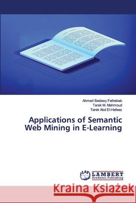 Applications of Semantic Web Mining in E-Learning Ahmed Badawy Fathebab, Tarek M Mahmoud, Tarek Abd El-Hafeez 9783659399862 LAP Lambert Academic Publishing