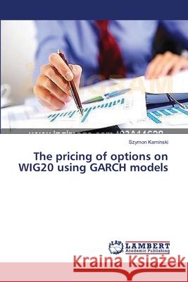The pricing of options on WIG20 using GARCH models Kaminski, Szymon 9783659399978 LAP Lambert Academic Publishing