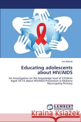 Educating adolescents about HIV/AIDS Bakubi, Ivan 9783659400407 LAP Lambert Academic Publishing
