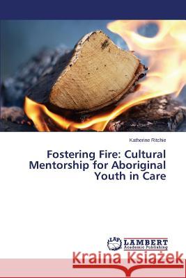 Fostering Fire: Cultural Mentorship for Aboriginal Youth in Care Ritchie Katherine 9783659400575