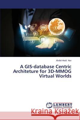 A GIS-database Centric Architeture for 3D-MMOG Virtual Worlds Hor, Abdel-Hadi 9783659400605