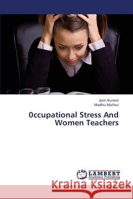 0ccupational Stress and Women Teachers Kumari Jyoti, Mathur Madhu 9783659400704 LAP Lambert Academic Publishing