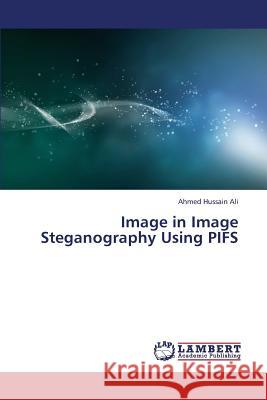 Image in Image Steganography Using Pifs Hussain Ali Ahmed 9783659400827 LAP Lambert Academic Publishing