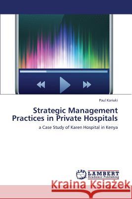 Strategic Management Practices in Private Hospitals Kariuki Paul 9783659401619