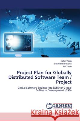 Project Plan for Globally Distributed Software Team / Project Affan Yasin, Susmitha Bhavana, Atif Yasin 9783659402159