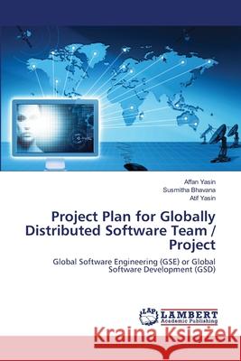 Project Plan for Globally Distributed Software Team / Project Affan Yasin, Susmitha Bhavana, Atif Yasin 9783659402159 LAP Lambert Academic Publishing