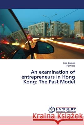 An examination of entrepreneurs in Hong Kong: The Past Model Barnes, Lisa 9783659402180