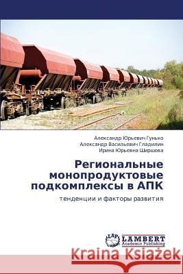 Regional'nye Monoproduktovye Podkompleksy V Apk Gun'ko Aleksandr Yur'evich               Gladilin Aleksandr Vasil'evich           Shirshova Irina Yur'evna 9783659402586 LAP Lambert Academic Publishing