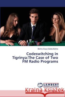 Codeswitching in Tigrinya: The Case of Two FM Radio Programs Bahire, Bahire Araya Qeleta 9783659403224 LAP Lambert Academic Publishing