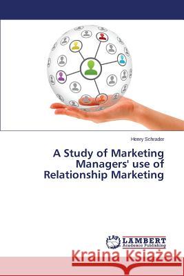 A Study of Marketing Managers' use of Relationship Marketing Schrader Henry 9783659403668 LAP Lambert Academic Publishing