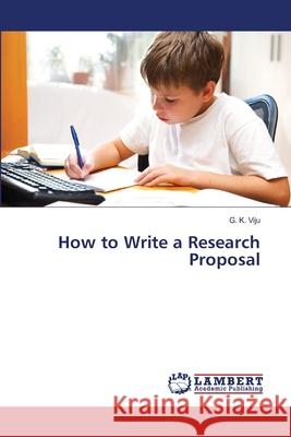 How to Write a Research Proposal G K Viju 9783659403798 LAP Lambert Academic Publishing