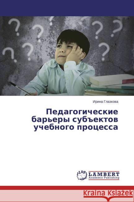 Pedagogicheskie bar'ery sub'ektov uchebnogo processa Glazkova, Irina 9783659404177
