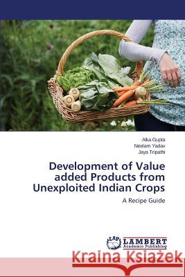 Development of Value added Products from Unexploited Indian Crops Gupta Alka 9783659404313 LAP Lambert Academic Publishing