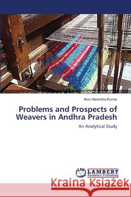 Problems and Prospects of Weavers in Andhra Pradesh Kumar Illuru Narendra 9783659404634