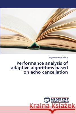 Performance analysis of adaptive algorithms based on echo cancellation Adapa, Nagaswaroopa 9783659404641