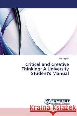 Critical and Creative Thinking; A University Student's Manual Kyalo Paul 9783659405136