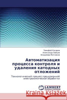 Avtomatizatsiya Protsessa Kontrolya I Udaleniya Katodnykh Otlozheniy Kosarev Timofey                          Zaytsev Aleksandr                        Zhitnikov Vladimir 9783659405518