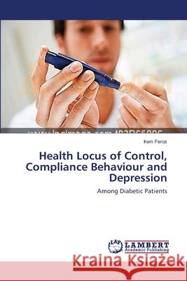 Health Locus of Control, Compliance Behaviour and Depression Feroz Iram 9783659405723