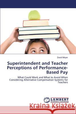 Superintendent and Teacher Perceptions of Performance-Based Pay Moyer David 9783659405778
