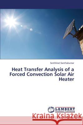 Heat Transfer Analysis of a Forced Convection Solar Air Heater Senthilvel Santhakumar 9783659405945 LAP Lambert Academic Publishing