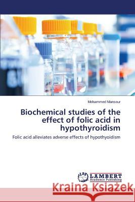 Biochemical studies of the effect of folic acid in hypothyroidism Mansour Mohammed 9783659406416