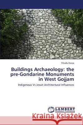 Buildings Archaeology: the pre-Gondarine Monuments in West Gojjam Kassa Fikadu 9783659406843 LAP Lambert Academic Publishing