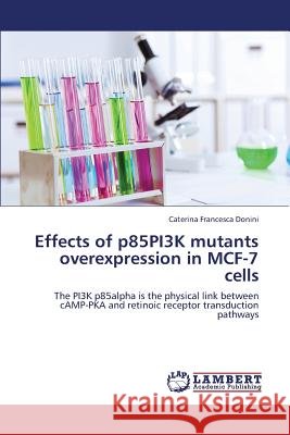 Effects of P85pi3k Mutants Overexpression in McF-7 Cells Donini Caterina Francesca 9783659407093
