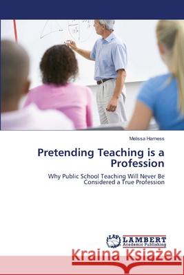 Pretending Teaching is a Profession Melissa Harness 9783659407116