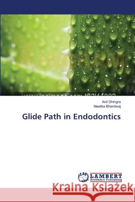 Glide Path in Endodontics Anil Dhingra, Neetika Bhardwaj 9783659407246