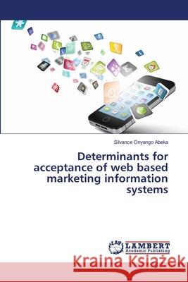 Determinants for acceptance of web based marketing information systems Abeka, Silvance Onyango 9783659407543