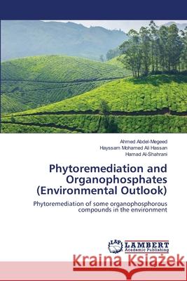 Phytoremediation and Organophosphates (Environmental Outlook) Abdel-Megeed Ahmed                       Ali Hassan Hayssam Mohamed               Al-Shahrani Hamad 9783659407604 LAP Lambert Academic Publishing