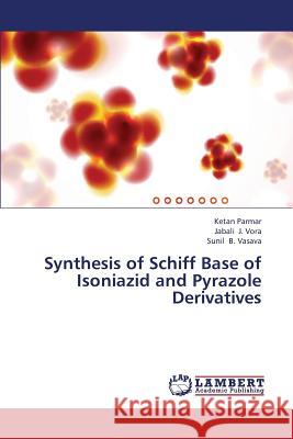 Synthesis of Schiff Base of Isoniazid and Pyrazole Derivatives Parmar Ketan                             J. Vora Jabali                           B. Vasava Sunil 9783659407901 LAP Lambert Academic Publishing