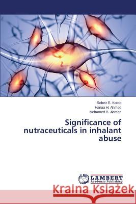 Significance of nutraceuticals in inhalant abuse Kotob Soheir E.                          Ahmed Hanaa H.                           Ahmed Mohamed B. 9783659408625 LAP Lambert Academic Publishing