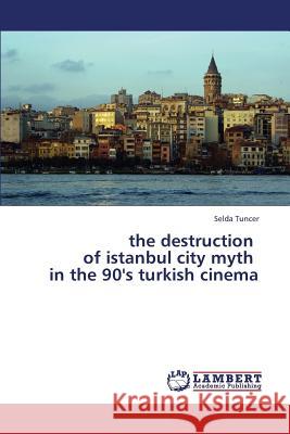 The Destruction of Istanbul City Myth in the 90's Turkish Cinema Tuncer Selda 9783659408786 LAP Lambert Academic Publishing