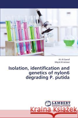 Isolation, Identification and Genetics of Nylon6 Degrading P. Putida Al-Sarraf Ali                            Al-Jailawi Majid 9783659409332