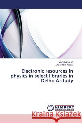 Electronic Resources in Physics in Select Libraries in Delhi: A Study Singh Manisha                            Kumar Shailendra 9783659409394