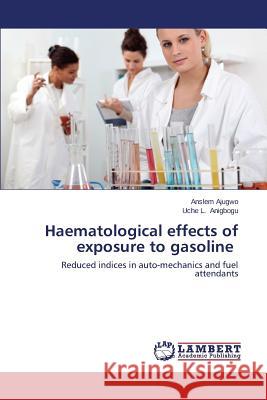 Haematological Effects of Exposure to Gasoline Ajugwo Anslem 9783659409769