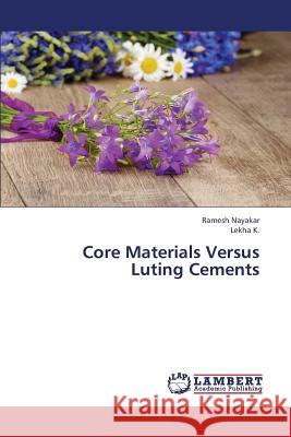 Core Materials Versus Luting Cements Nayakar Ramesh                           K. Lekha 9783659409813 LAP Lambert Academic Publishing