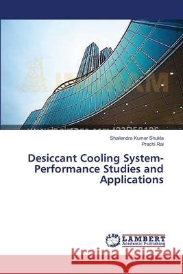 Desiccant Cooling System-Performance Studies and Applications Shukla Shailendra Kumar                  Rai Prachi 9783659410024 LAP Lambert Academic Publishing