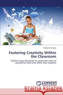 Fostering Creativity Within the Classroom Crossman Donna 9783659410109 LAP Lambert Academic Publishing