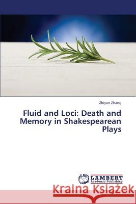 Fluid and Loci: Death and Memory in Shakespearean Plays Zhang Zhiyan 9783659410123