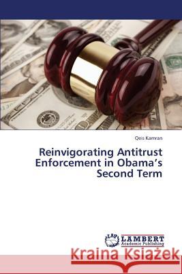 Reinvigorating Antitrust Enforcement in Obama's Second Term Kamran Qeis 9783659410246 LAP Lambert Academic Publishing